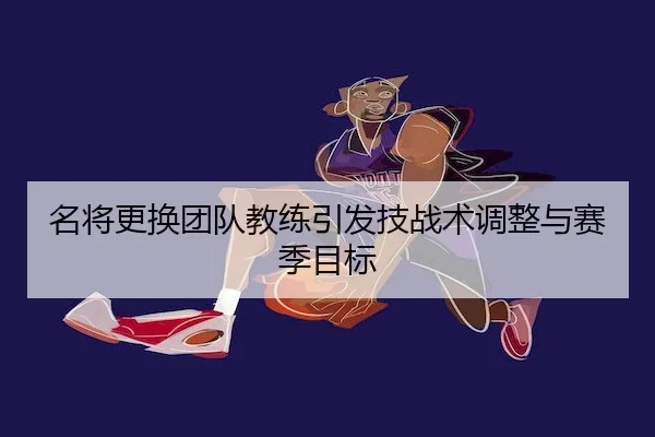 名将更换团队教练引发技战术调整与赛季目标